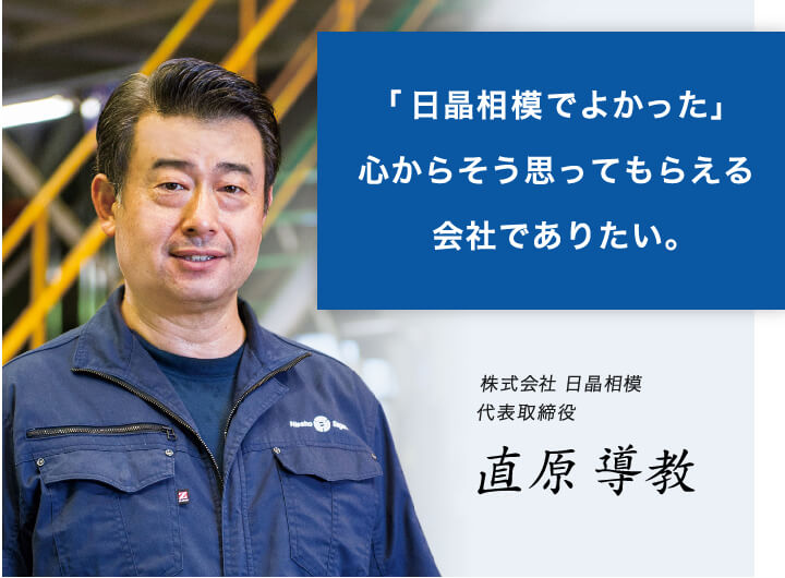 「日晶相模でよかった」心からそう思ってもらえる会社でありたい。